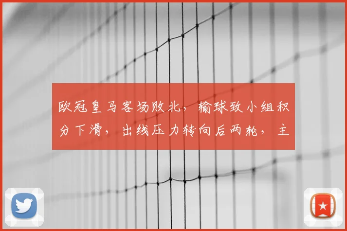 欧冠皇马客场败北，输球致小组积分下滑，出线压力转向后两轮，主帅轮换成看点