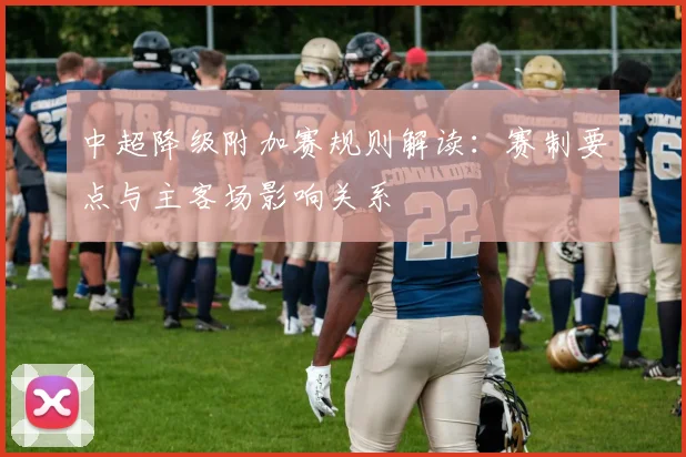 中超降级附加赛规则解读：赛制要点与主客场影响关系