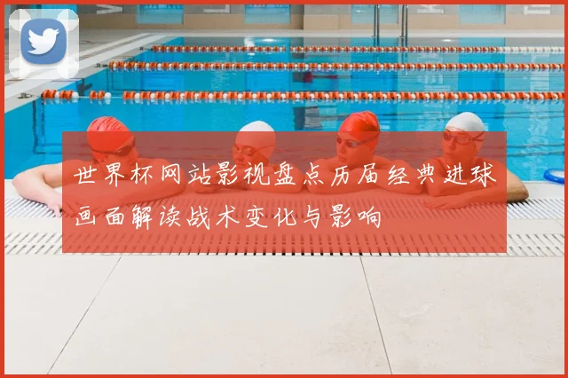 世界杯网站影视盘点历届经典进球画面解读战术变化与影响