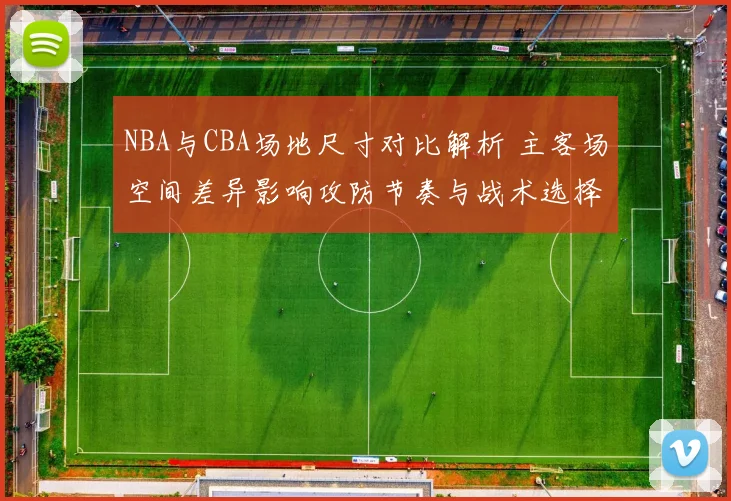 NBA与CBA场地尺寸对比解析 主客场空间差异影响攻防节奏与战术选择