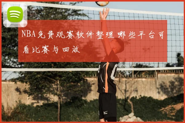 NBA免费观赛软件整理 哪些平台可看比赛与回放