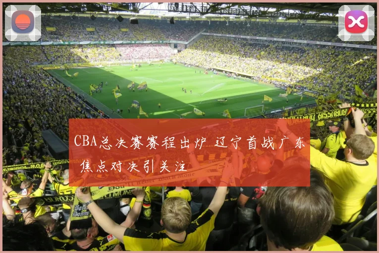 CBA总决赛赛程出炉 辽宁首战广东 焦点对决引关注