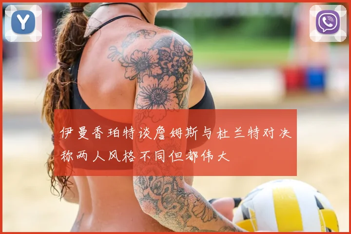 伊曼香珀特谈詹姆斯与杜兰特对决称两人风格不同但都伟大