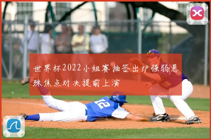 世界杯2022小组赛抽签出炉强弱悬殊焦点对决提前上演