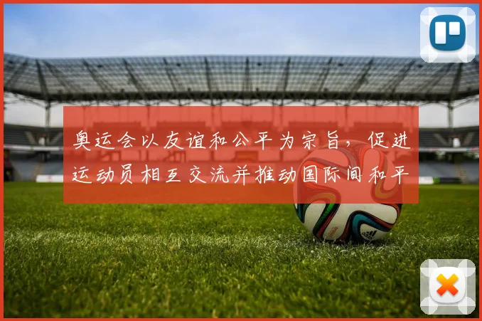 奥运会以友谊和公平为宗旨，促进运动员相互交流并推动国际间和平合作