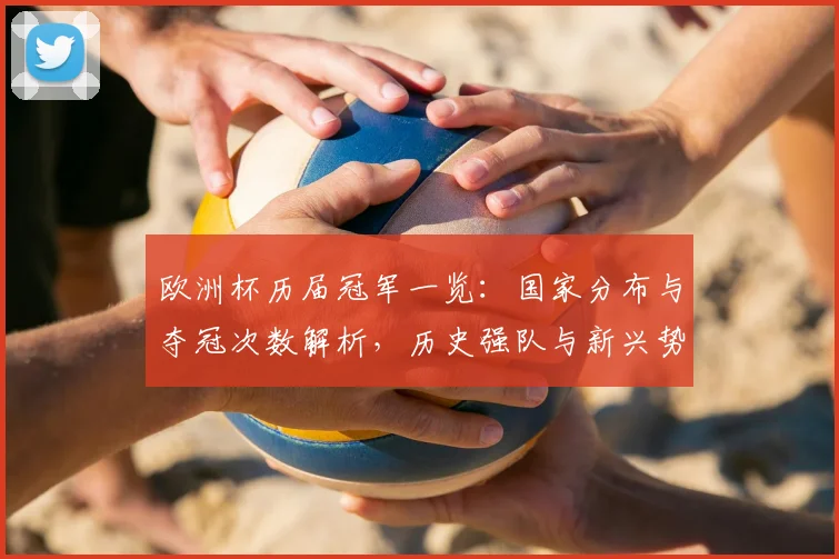 欧洲杯历届冠军一览：国家分布与夺冠次数解析，历史强队与新兴势力比较