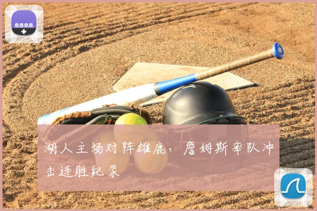 湖人主场对阵雄鹿,詹姆斯率队冲击连胜纪录