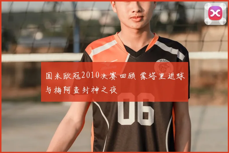 国米欧冠2010决赛回顾 蒙塔里进球与梅阿查封神之夜