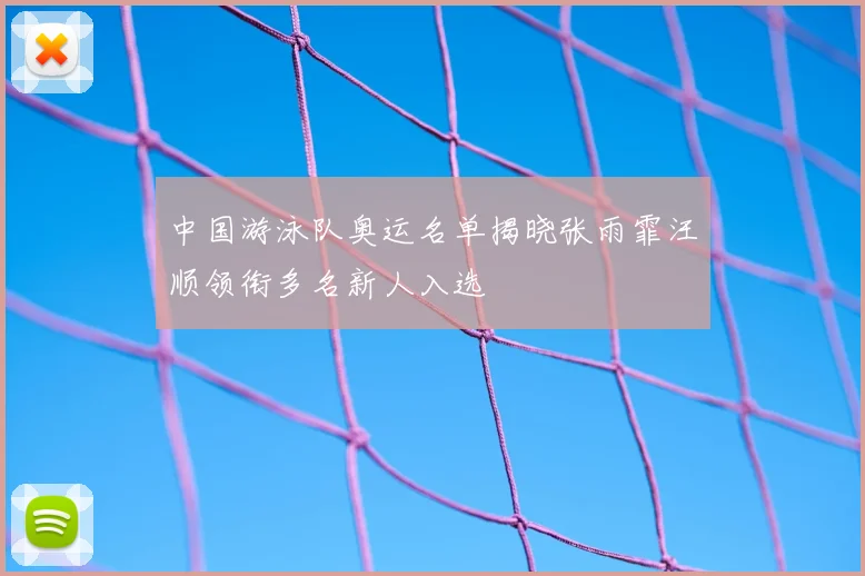 中国游泳队奥运名单揭晓张雨霏汪顺领衔多名新人入选