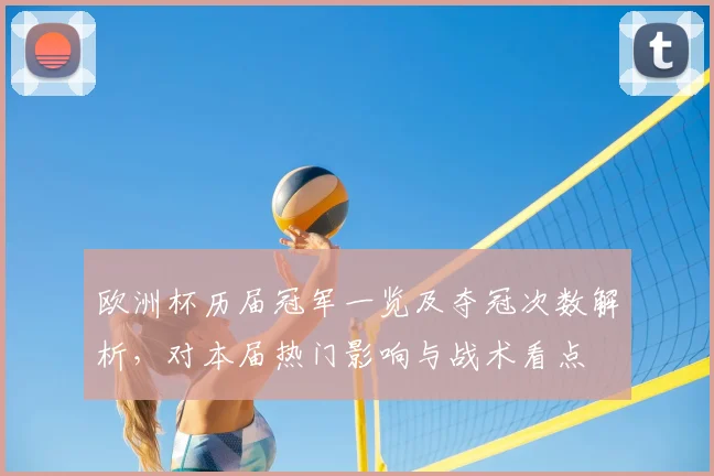 欧洲杯历届冠军一览及夺冠次数解析，对本届热门影响与战术看点