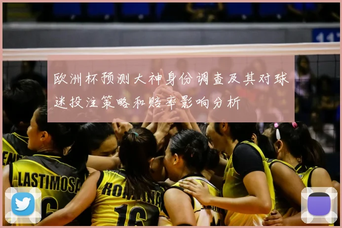 欧洲杯预测大神身份调查及其对球迷投注策略和赔率影响分析