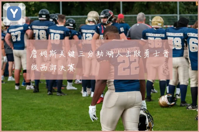 詹姆斯关键三分助湖人击败勇士晋级西部决赛