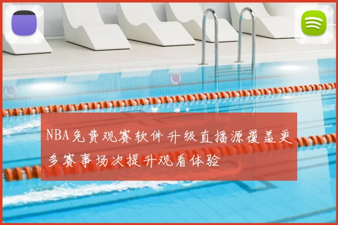 NBA免费观赛软件升级直播源覆盖更多赛事场次提升观看体验