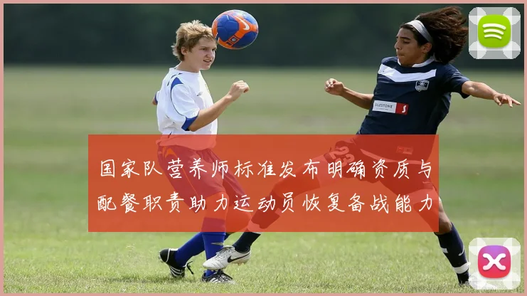 国家队营养师标准发布明确资质与配餐职责助力运动员恢复备战能力