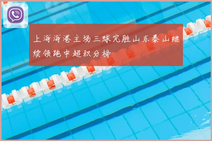 上海海港主场三球完胜山东泰山继续领跑中超积分榜