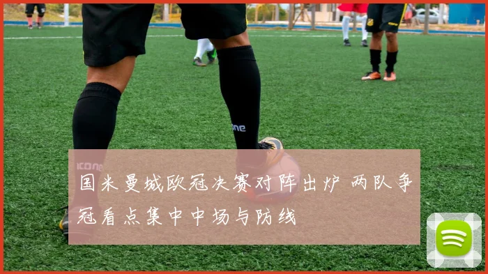 国米曼城欧冠决赛对阵出炉 两队争冠看点集中中场与防线