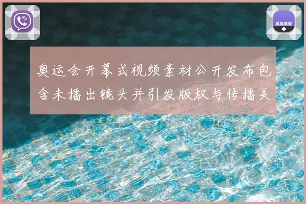 奥运会开幕式视频素材公开发布包含未播出镜头并引发版权与传播关注
