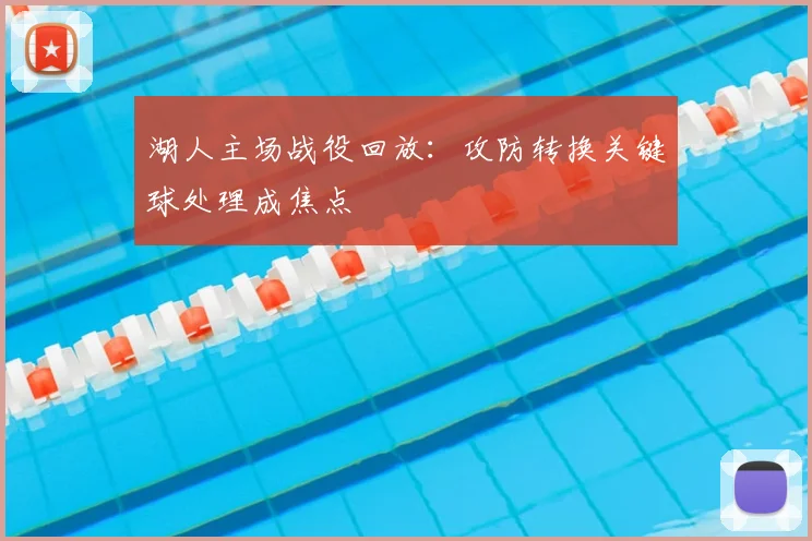 湖人主场战役回放：攻防转换关键球处理成焦点