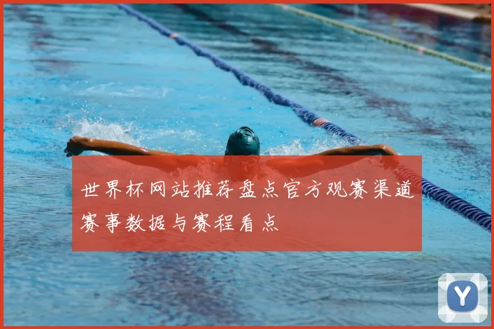 世界杯网站推荐盘点官方观赛渠道赛事数据与赛程看点