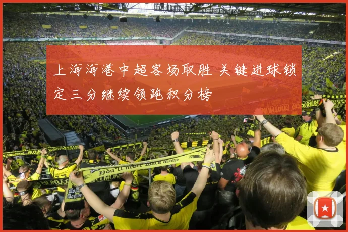 上海海港中超客场取胜 关键进球锁定三分继续领跑积分榜