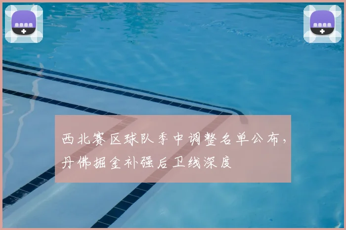 西北赛区球队季中调整名单公布，丹佛掘金补强后卫线深度