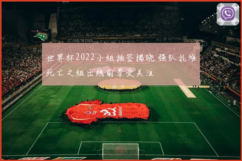 世界杯2022小组抽签揭晓 强队扎堆死亡之组出线前景受关注
