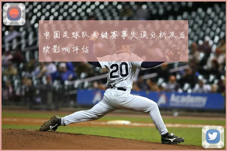 中国足球队关键赛事失误分析及后续影响评估