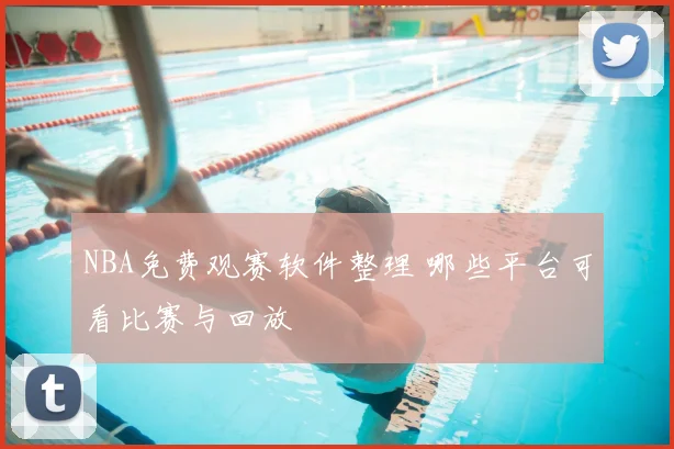 NBA免费观赛软件整理 哪些平台可看比赛与回放