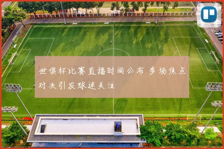 世俱杯比赛直播时间公布 多场焦点对决引发球迷关注