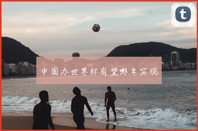 中国办世界杯有望哪年实现