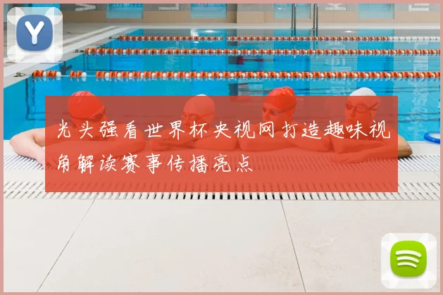 光头强看世界杯央视网打造趣味视角解读赛事传播亮点