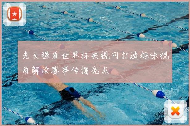 光头强看世界杯央视网打造趣味视角解读赛事传播亮点