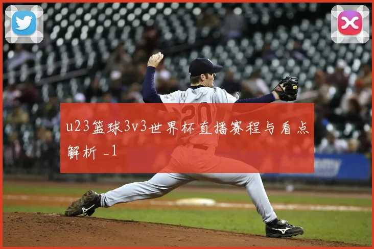 u23篮球3v3世界杯直播赛程与看点解析 _1