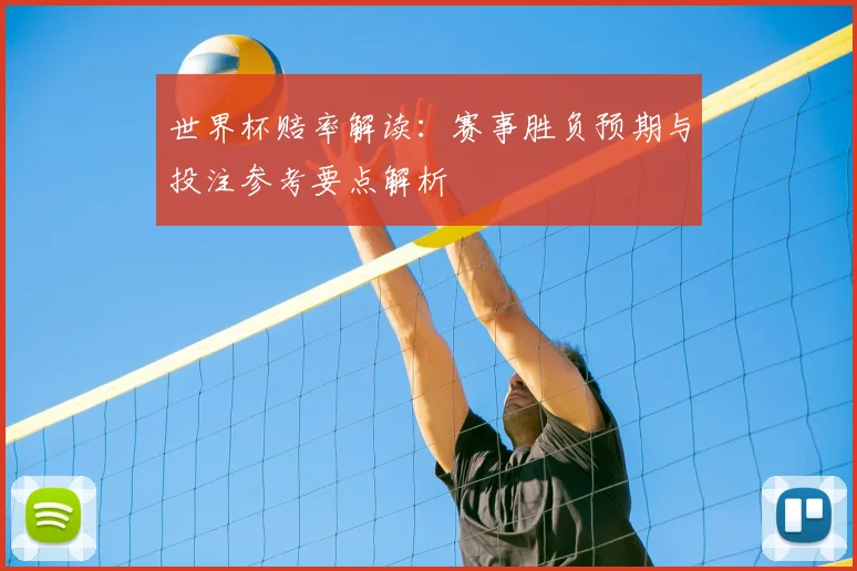 世界杯赔率解读:赛事胜负预期与投注参考要点解析